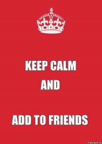  KEEP CALM AND ADD TO FRIENDS