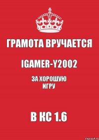 ГРАМОТА ВРУЧАЕТСЯ iGamer-y2002 за хорошую игру в КС 1.6