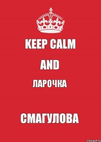 keep calm and Ларочка Смагулова