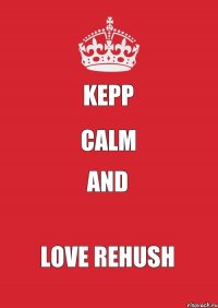 Kepp Calm and love Rehush