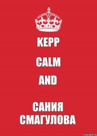 kepp calm and Сания Смагулова