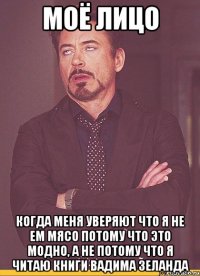 Моё Лицо Когда меня уверяют что я не ем мясо потому что это модно, а не потому что я читаю книги Вадима Зеланда