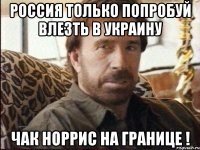 Россия только попробуй влезть в Украину Чак Норрис на границе !