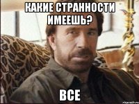 какие странности имеешь? ВСЕ