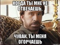 когда ты мне не отвечаешь, чувак, ты меня огорчаешь