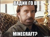 Вадик го в Minecraft?