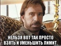  Нельзя вот так просто взять и уменьшить лимит.