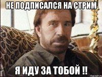 Не подписался на стрим Я иду за тобой !!