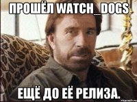 Прошёл Watch_Dogs ещё до её релиза.