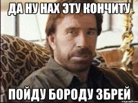 Да ну нах эту кончиту Пойду бороду збрей