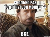 сколько раз подтянуться можешь? все.