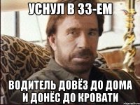 Уснул в 33-ем водитель довёз до дома и донёс до кровати