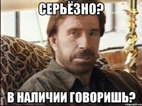 Серьёзно? В наличии говоришь?