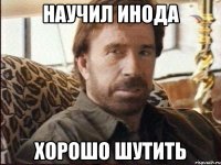 Научил инода Хорошо шутить