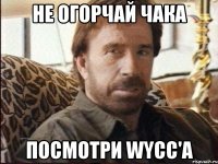 НЕ ОГОРЧАЙ ЧАКА ПОСМОТРИ WYCC'а