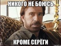 Никого не боюсь кроме серёги