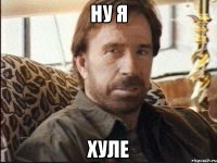 НУ Я ХУЛЕ