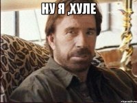 НУ Я ,ХУЛЕ 