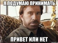 Я ПОДУМАЮ ПРИНИМАТЬ ПРИВЕТ ИЛИ НЕТ