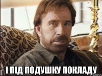  і під подушку покладу