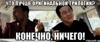 Что лучше оригинальной трилогии? Конечно, ничего!