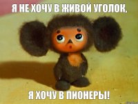 я не хочу в живой уголок, я хочу в пионеры!