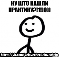 НУ ШТО НАШЛИ ПРАКТИКУ?!1!)0))