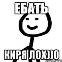 Ебать Киря лох))0