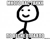 Много вас таких По весне оттаяло