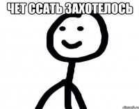 чет ссать захотелось 