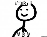 Ах ты ж Анька