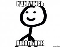 иди учись школьник