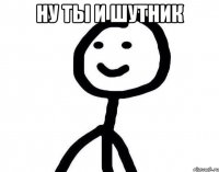 ну ты и шутник 