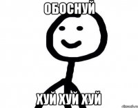 Обоснуй хуй хуй хуй