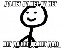 Да нет да нет да нет нет да нет да нет да))