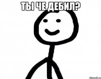 Ты че дебил? 