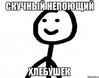 Скучный непоющий Хлебушек