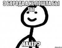 Э борода а не пошла бы ты Нахер?