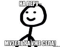 На Леру - Музелька уже села!