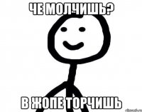 че молчишь? в жопе торчишь