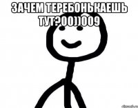 Зачем теребонькаешь тут?00))009 