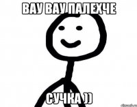 вау вау палехче сучка ))