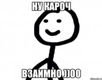 ну кароч взаимно ))00