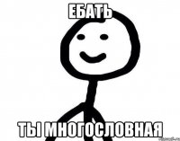 Ебать ты многословная