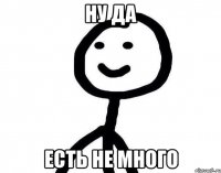 Ну да Есть не много