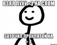 Взял пуху +3 на слом Заточил проклятой на + 4