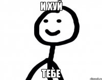 и хуй тебе