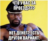 Что у вас за проезд??? Нет денег? Есть другой вариант.