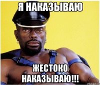 Я наказываю Жестоко наказываю!!!