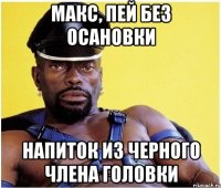 Макс, пей без осановки Напиток из черного члена головки